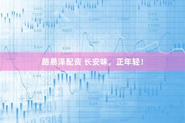 路易泽配资 长安味，正年轻！