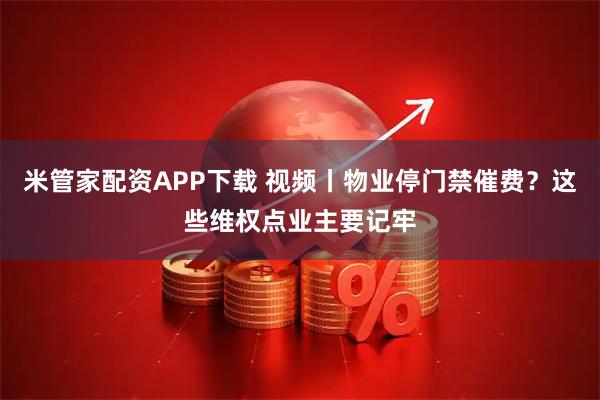 米管家配资APP下载 视频丨物业停门禁催费？这些维权点业主要记牢