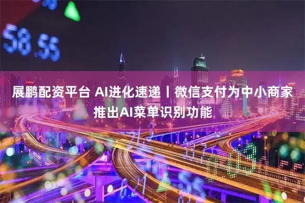 展鹏配资平台 AI进化速递丨微信支付为中小商家推出AI菜单识别功能