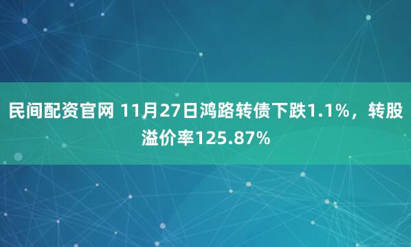 民间配资官网 11月27日鸿路转债下跌1.1%，转股溢价率125.87%