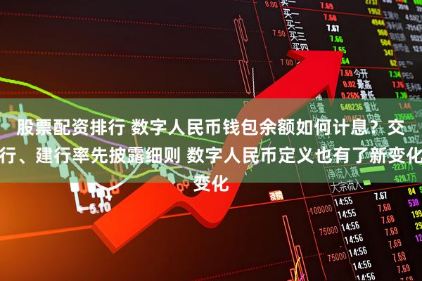 股票配资排行 数字人民币钱包余额如何计息？交行、建行率先披露细则 数字人民币定义也有了新变化